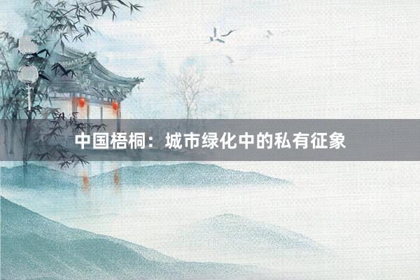 中国梧桐：城市绿化中的私有征象