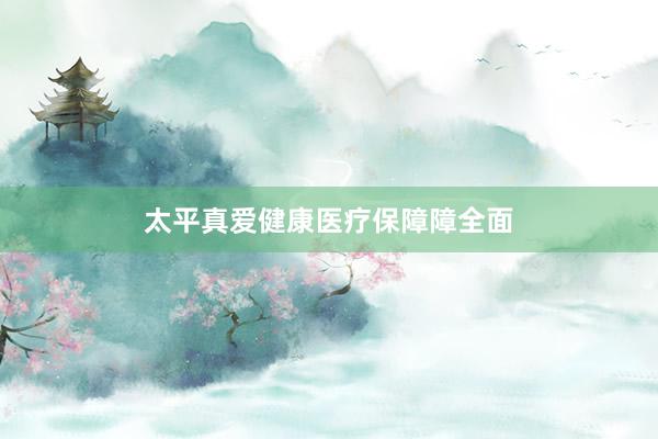 太平真爱健康医疗保障障全面