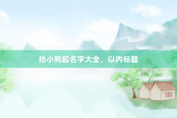 给小狗起名字大全，以内标题