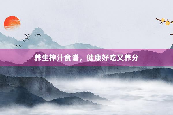 养生榨汁食谱，健康好吃又养分